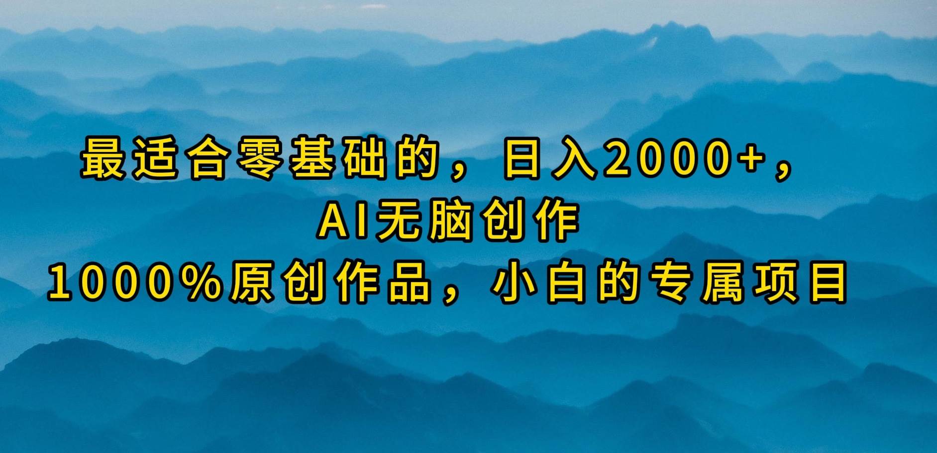 (9866期)最适合零基础的,日入2000+,AI无脑创作,100%原创作品,小白的专属项目网创吧-网创项目资源站-副业项目-创业项目-搞钱项目网创吧