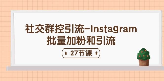 (11111期)社交群控引流-Instagram批量加粉和引流(27节课)网创吧-网创项目资源站-副业项目-创业项目-搞钱项目网创吧
