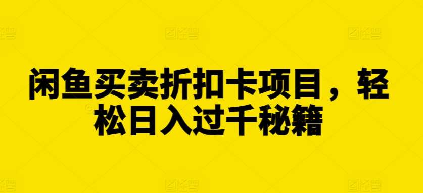 闲鱼买卖折扣卡项目，轻松日入过千秘籍【揭秘】网创吧-网创项目资源站-副业项目-创业项目-搞钱项目网创吧