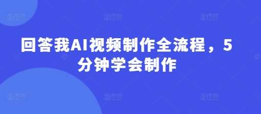 回答我AI视频制作全流程,5分钟学会制作网创吧-网创项目资源站-副业项目-创业项目-搞钱项目网创吧