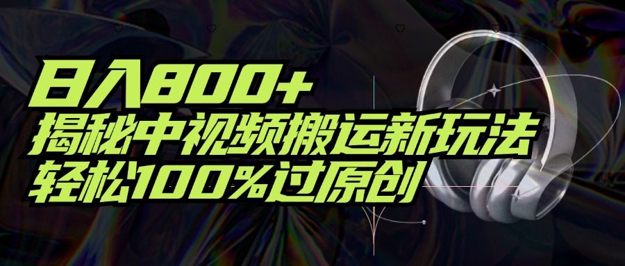 项目标题：日入800+！揭秘中视频搬运新玩法，轻松100%过原创网创吧-网创项目资源站-副业项目-创业项目-搞钱项目网创吧