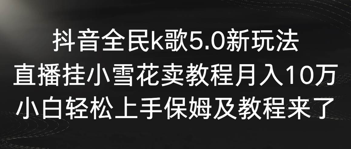 (9021期)抖音全民k歌5.0新玩法,直播挂小雪花卖教程月入10万,小白轻松上手,保...网创吧-网创项目资源站-副业项目-创业项目-搞钱项目网创吧