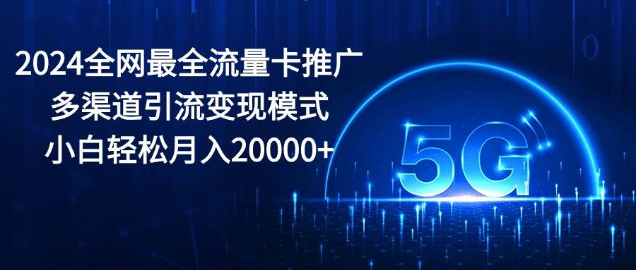 (10608期)2024全网最全流量卡推广多渠道引流变现模式,小白轻松月入20000+网创吧-网创项目资源站-副业项目-创业项目-搞钱项目网创吧