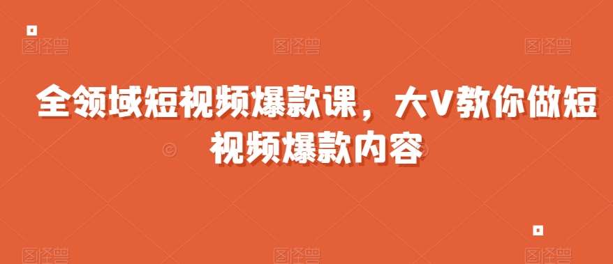 全领域短视频爆款课,全网两千万粉丝大V教你做短视频爆款内容网创吧-网创项目资源站-副业项目-创业项目-搞钱项目网创吧