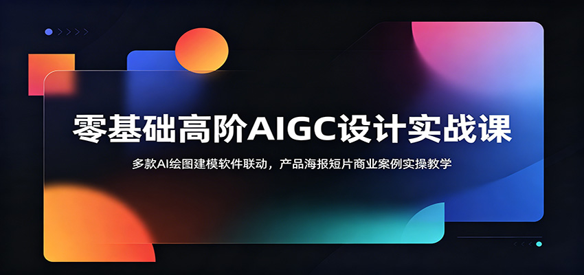 零基础高阶AIGC设计实战课：多款AI绘图建模软件联动，产品海报短片商业案例实操教学网创吧-网创项目资源站-副业项目-创业项目-搞钱项目网创吧