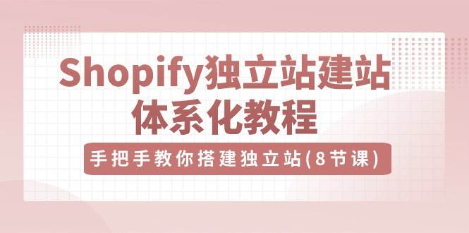 Shopify独立站建站体系化教程,手把手教你搭建独立站(8节视频课)网创吧-网创项目资源站-副业项目-创业项目-搞钱项目网创吧