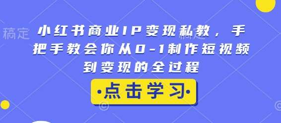 小红书商业IP变现私教,手把手教会你从0-1制作短视频到变现的全过程网创吧-网创项目资源站-副业项目-创业项目-搞钱项目网创吧