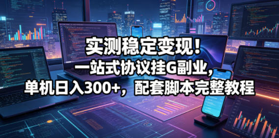 实测稳定变现!一站式协议挂G副业,单机日入300+,配套脚本完整教程【揭秘】网创吧-网创项目资源站-副业项目-创业项目-搞钱项目网创吧