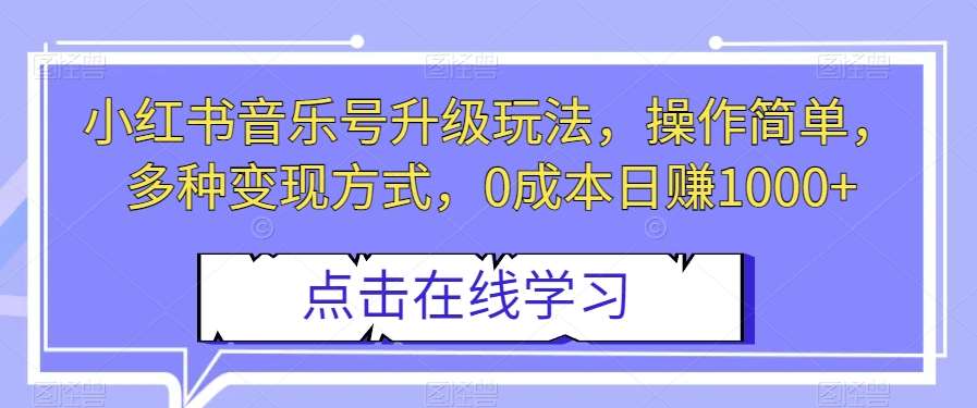 小红书音乐号升级玩法,操作简单,多种变现方式,0成本日赚1000+【揭秘】网创吧-网创项目资源站-副业项目-创业项目-搞钱项目网创吧