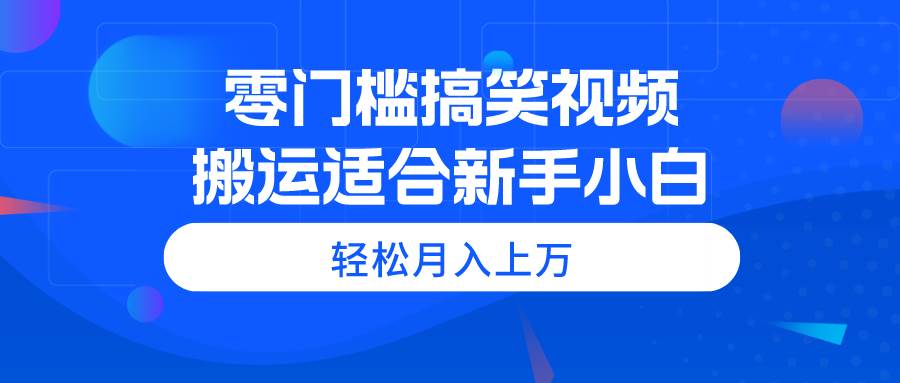 （11026期）零门槛搞笑视频搬运，轻松月入上万，适合新手小白网创吧-网创项目资源站-副业项目-创业项目-搞钱项目网创吧