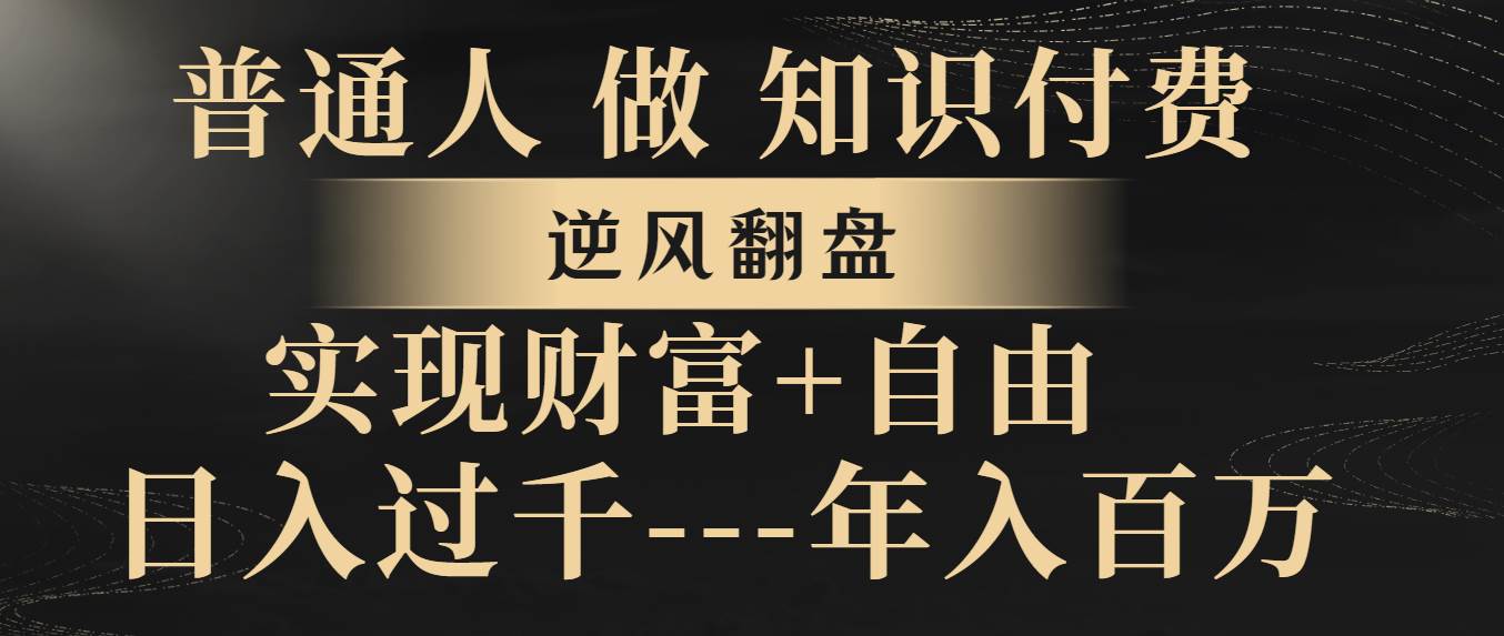 （8333期）普通人做知识付费，逆风翻盘，实现财富自由，日入过千，年入百万网创吧-网创项目资源站-副业项目-创业项目-搞钱项目网创吧