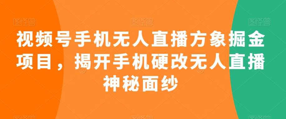 视频号手机无人直播方象掘金项目,揭开手机硬改无人直播神秘面纱网创吧-网创项目资源站-副业项目-创业项目-搞钱项目网创吧