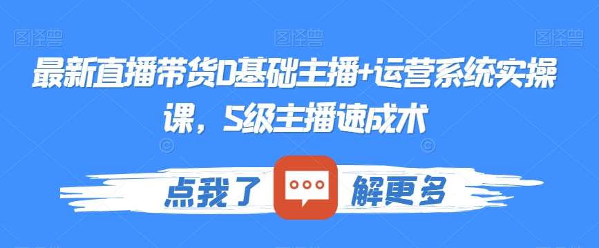 最新直播带货0基础主播+运营系统实操课,S级主播速成术网创吧-网创项目资源站-副业项目-创业项目-搞钱项目网创吧