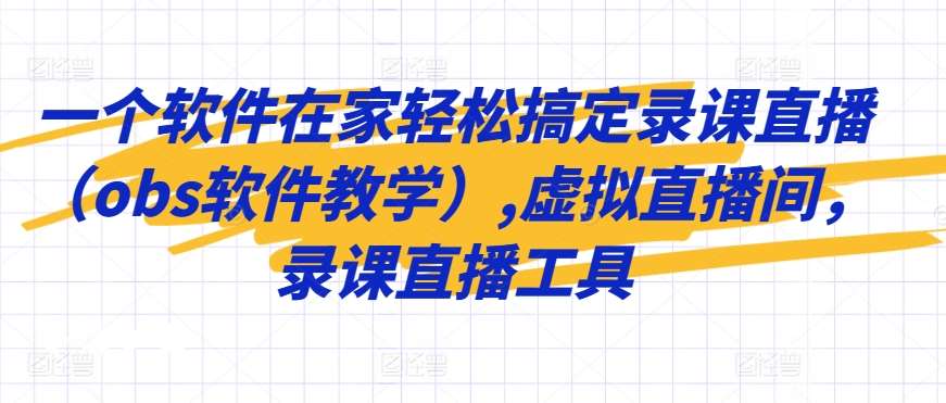 一个软件在家轻松搞定录课直播(obs软件教学),虚拟直播间,录课直播工具网创吧-网创项目资源站-副业项目-创业项目-搞钱项目网创吧