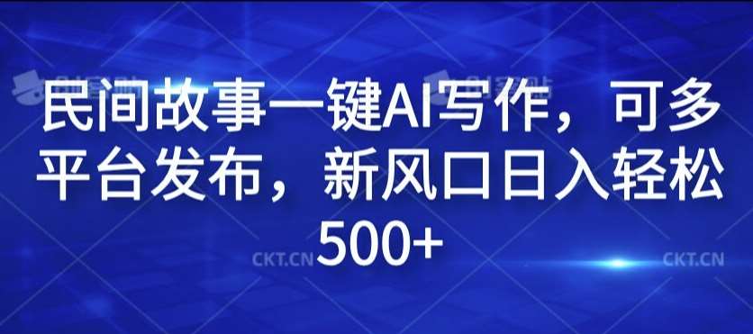 民间故事一键AI写作,可多平台发布,新风口日入轻松500+【揭秘】网创吧-网创项目资源站-副业项目-创业项目-搞钱项目网创吧
