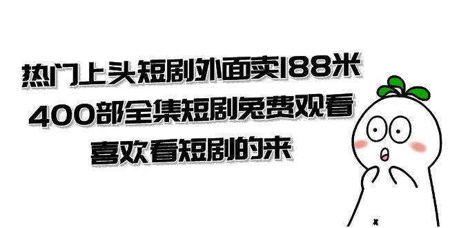 (7865期)热门上头短剧外面卖188米.400部全集短剧兔费观看.喜欢看短剧的来(共332G)网创吧-网创项目资源站-副业项目-创业项目-搞钱项目网创吧