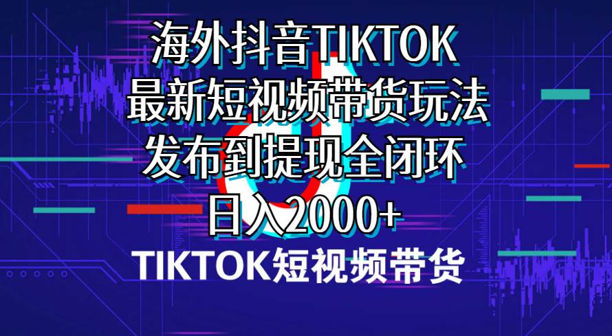（10320期）海外短视频带货，最新短视频带货玩法发布到提现全闭环，日入2000+网创吧-网创项目资源站-副业项目-创业项目-搞钱项目网创吧