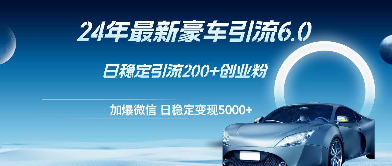 (12268期)24年最新豪车引流6.0,日引500+创业粉,日稳定变现5000+网创吧-网创项目资源站-副业项目-创业项目-搞钱项目网创吧