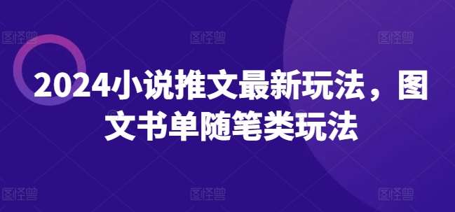 2024小说推文最新玩法,图文书单随笔类玩法网创吧-网创项目资源站-副业项目-创业项目-搞钱项目网创吧