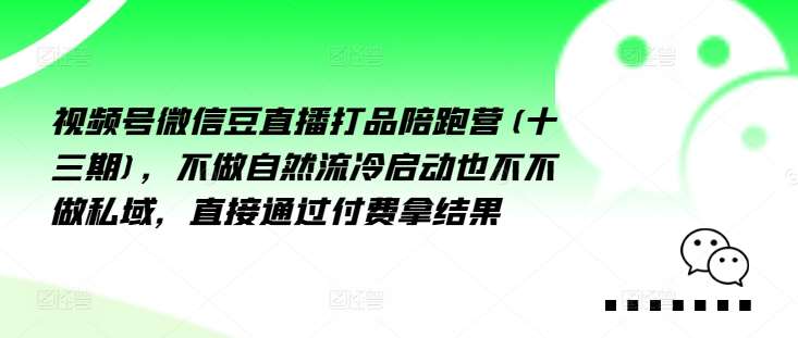 视频号微信豆直播打品陪跑营(十三期),做不自流然冷动启也不不做私域,接直通付过费拿结果网创吧-网创项目资源站-副业项目-创业项目-搞钱项目网创吧