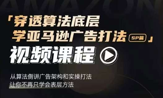 穿透算法底层,学亚马逊广告打法SP篇,从算法侧讲广告架构和实操打法,让你不再只学会表层方法网创吧-网创项目资源站-副业项目-创业项目-搞钱项目网创吧