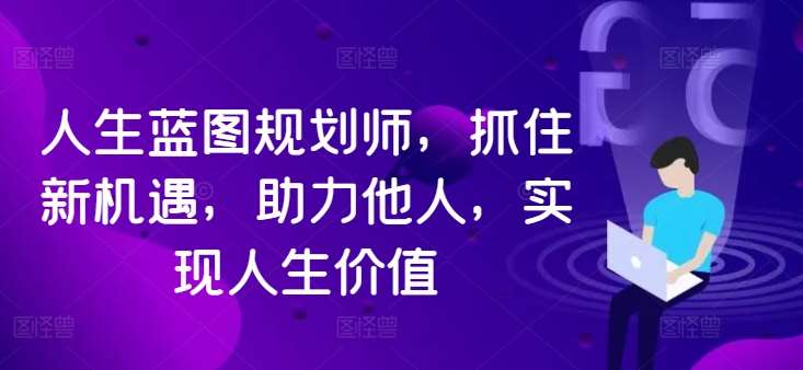 人生蓝图规划师,抓住新机遇,助力他人,实现人生价值网创吧-网创项目资源站-副业项目-创业项目-搞钱项目网创吧