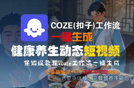COZE(扣子)工作流一键生成健康养生动态短视频,保姆级教程,零基础快速入门网创吧-网创项目资源站-副业项目-创业项目-搞钱项目网创吧
