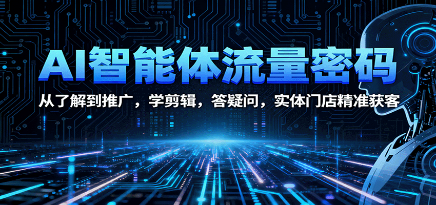AI智能体流量密码：从了解到推广，学剪辑，答疑问，实体门店精准获客网创吧-网创项目资源站-副业项目-创业项目-搞钱项目网创吧