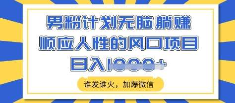 男粉计划无脑躺Z,顺应人性的风口项目,谁发谁火,加爆微信,日入多张【揭秘】网创吧-网创项目资源站-副业项目-创业项目-搞钱项目网创吧