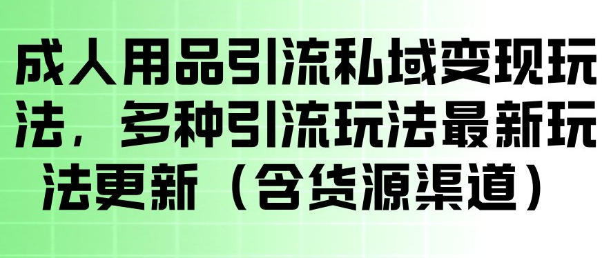 成人用品引流私域变现玩法,多种引流玩法最新玩法,操作简单(含货源渠道)网创吧-网创项目资源站-副业项目-创业项目-搞钱项目网创吧
