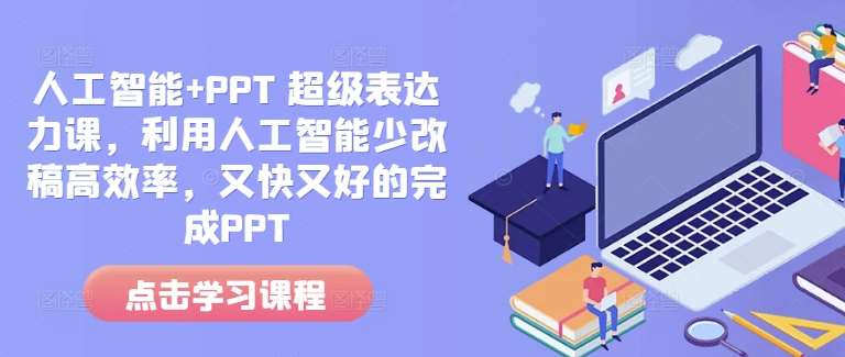 人工智能+PPT 超级表达力课,利用人工智能少改稿高效率,又快又好的完成PPT网创吧-网创项目资源站-副业项目-创业项目-搞钱项目网创吧