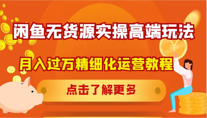 闲鱼无货源实操高端玩法,月入过万精细化运营教程网创吧-网创项目资源站-副业项目-创业项目-搞钱项目网创吧