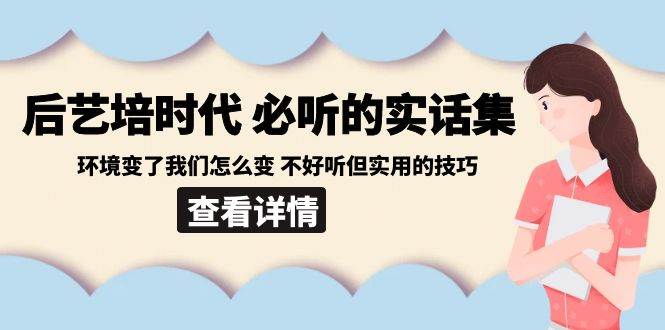 后艺培时代之必听的实话集:环境变了我们怎么变 不好听但实用的技巧网创吧-网创项目资源站-副业项目-创业项目-搞钱项目网创吧