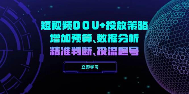 (14288期)短视频DOU+投放策略,增加预算、数据分析、精准判断,投流起号网创吧-网创项目资源站-副业项目-创业项目-搞钱项目网创吧