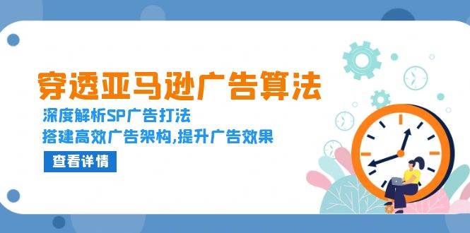 (13680期)穿透亚马逊广告算法,深度解析SP广告打法,搭建高效广告架构,提升广告效果网创吧-网创项目资源站-副业项目-创业项目-搞钱项目网创吧