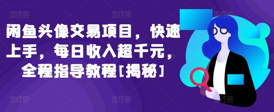 闲鱼头像交易项目，快速上手，每日收入超千元，全程指导教程[揭秘]网创吧-网创项目资源站-副业项目-创业项目-搞钱项目网创吧