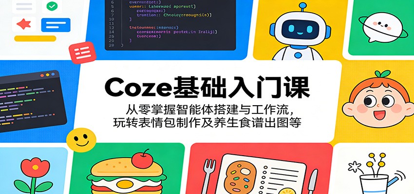 Coze基础入门课:从零掌握智能体搭建与工作流,玩转表情包制作及养生食谱出图等网创吧-网创项目资源站-副业项目-创业项目-搞钱项目网创吧