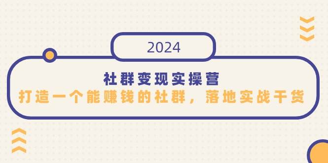 (9349期)社群变现实操营,打造一个能赚钱的社群,落地实战干货,尤其适合知识变现网创吧-网创项目资源站-副业项目-创业项目-搞钱项目网创吧