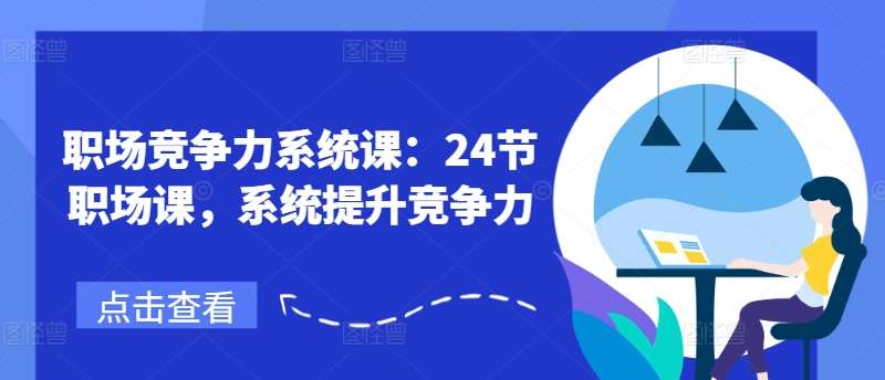 职场竞争力系统课:24节职场课,系统提升竞争力网创吧-网创项目资源站-副业项目-创业项目-搞钱项目网创吧