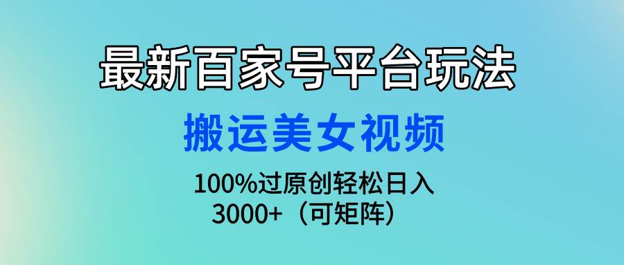 （9852期）最新百家号平台玩法，搬运美女视频100%过原创大揭秘，轻松日入3000+（可...网创吧-网创项目资源站-副业项目-创业项目-搞钱项目网创吧