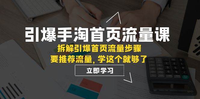 （7620期）引爆-手淘首页流量课：拆解引爆首页流量步骤，要推荐流量，学这个就够了网创吧-网创项目资源站-副业项目-创业项目-搞钱项目网创吧