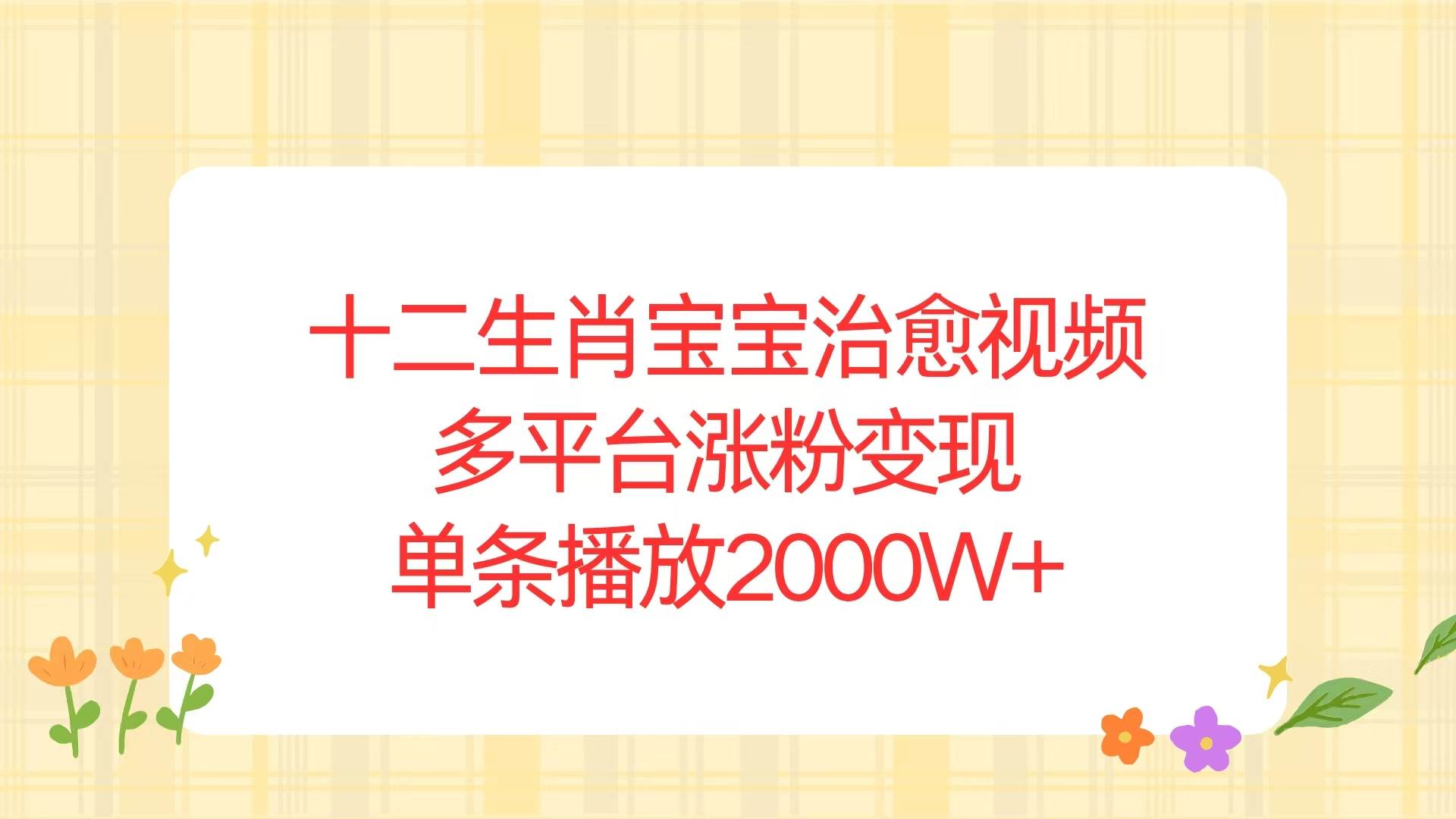 (13837期)十二生肖宝宝治愈视频,多平台涨粉变现,单条播放2000W+网创吧-网创项目资源站-副业项目-创业项目-搞钱项目网创吧