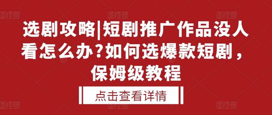 选剧攻略|短剧推广作品没人看怎么办?如何选爆款短剧，保姆级教程网创吧-网创项目资源站-副业项目-创业项目-搞钱项目网创吧