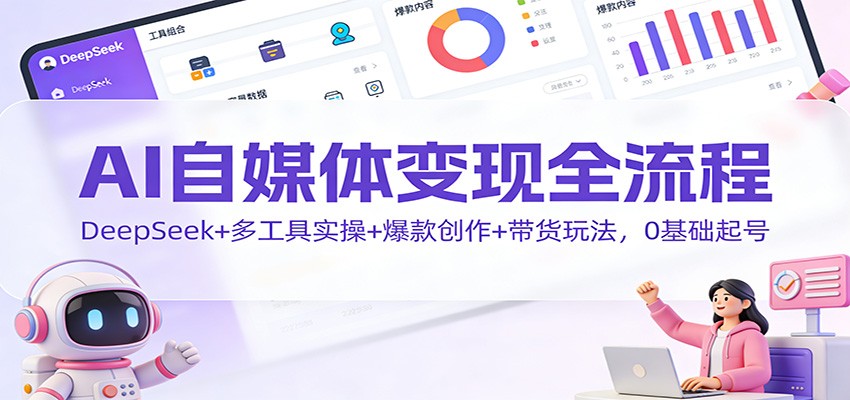 AI自媒体变现全流程：DeepSeek+多工具实操+爆款创作+带货玩法，0基础起号网创吧-网创项目资源站-副业项目-创业项目-搞钱项目网创吧