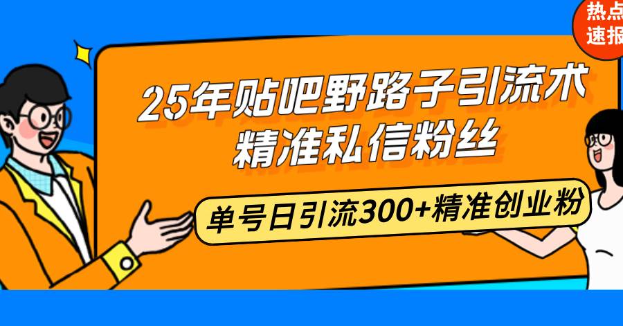 (14082期)25年贴吧野路子引流术,精准私信粉丝,单号日引流300+精准创业粉网创吧-网创项目资源站-副业项目-创业项目-搞钱项目网创吧
