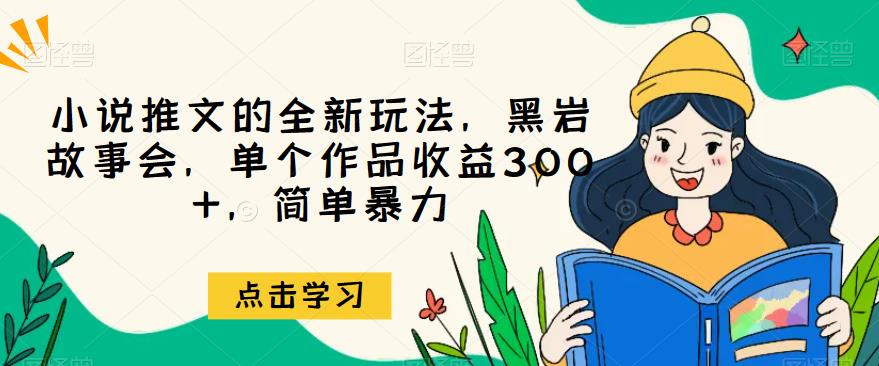 小说推文的全新玩法,黑岩故事会,单个作品收益300+,简单暴力【揭秘】网创吧-网创项目资源站-副业项目-创业项目-搞钱项目网创吧