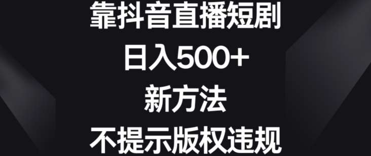 靠抖音直播短剧,日入500+,新方法、不提示版权违规【揭秘】网创吧-网创项目资源站-副业项目-创业项目-搞钱项目网创吧