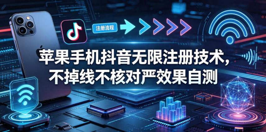苹果手机抖音无限注册技术,不掉线不核对丨效果自测网创吧-网创项目资源站-副业项目-创业项目-搞钱项目网创吧