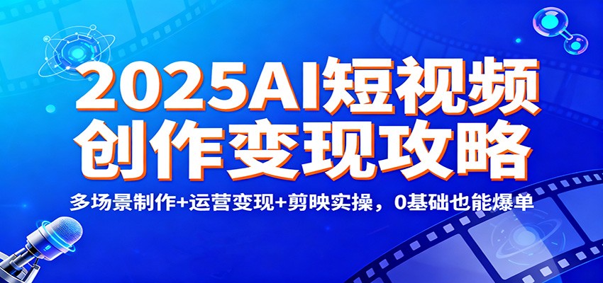 2025AI短视频创作变现攻略:多场景制作+运营变现+剪映实操,0 基础也能爆单网创吧-网创项目资源站-副业项目-创业项目-搞钱项目网创吧