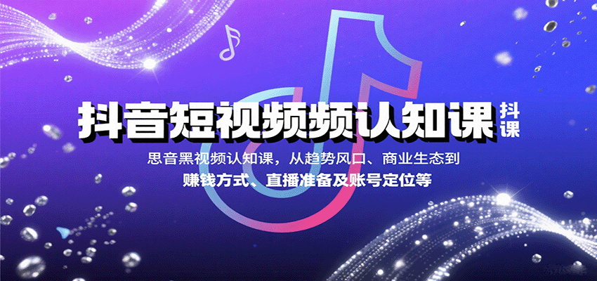 抖音短视频认知课，从趋势风口、商业生态到赚钱方式、直播准备及账号定位等网创吧-网创项目资源站-副业项目-创业项目-搞钱项目网创吧